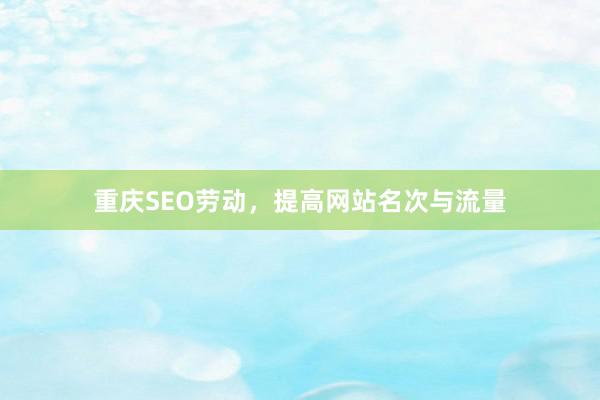 重庆SEO劳动，提高网站名次与流量