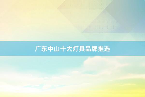广东中山十大灯具品牌推选
